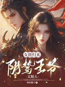 女将归来，阴鸷王爷太粘人